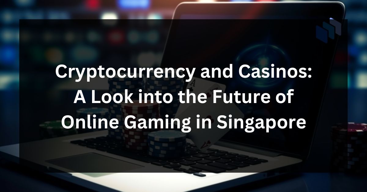 Cryptocurrency and Casinos: A Look into the Future of Online Gaming in Singapore
