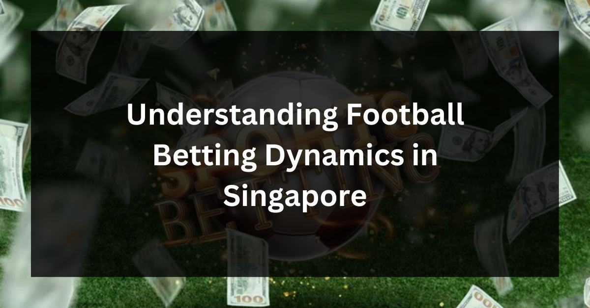 Understanding Football Betting Dynamics in Singapore