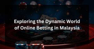 Exploring the Dynamic World of Online Betting in Malaysia
