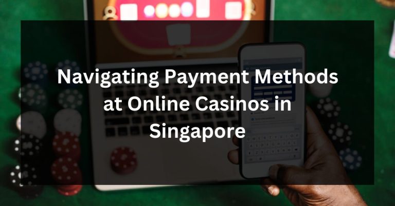 Navigating Payment Methods at Online Casinos in Singapore